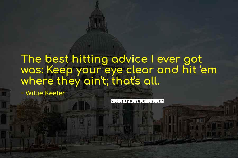 Willie Keeler Quotes: The best hitting advice I ever got was: Keep your eye clear and hit 'em where they ain't; that's all.