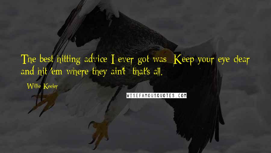 Willie Keeler Quotes: The best hitting advice I ever got was: Keep your eye clear and hit 'em where they ain't; that's all.