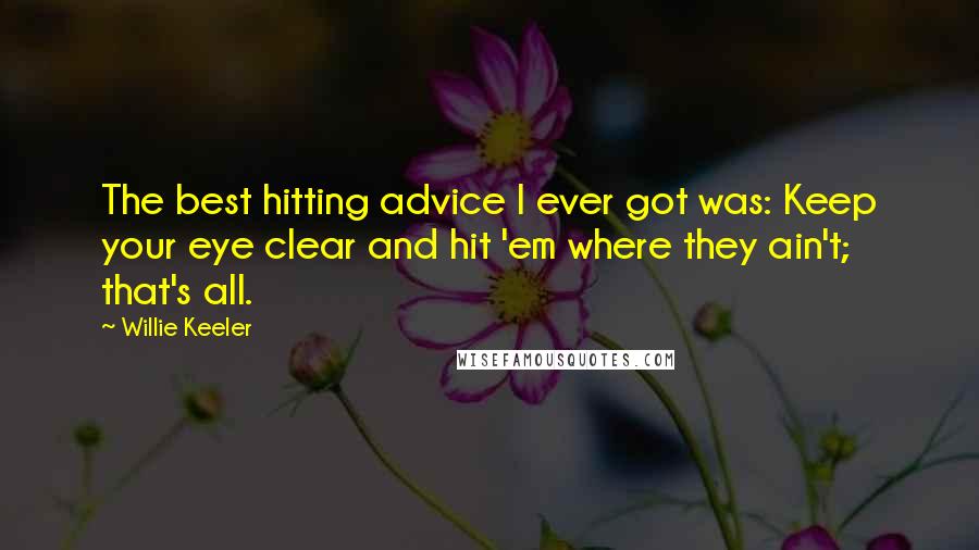 Willie Keeler Quotes: The best hitting advice I ever got was: Keep your eye clear and hit 'em where they ain't; that's all.