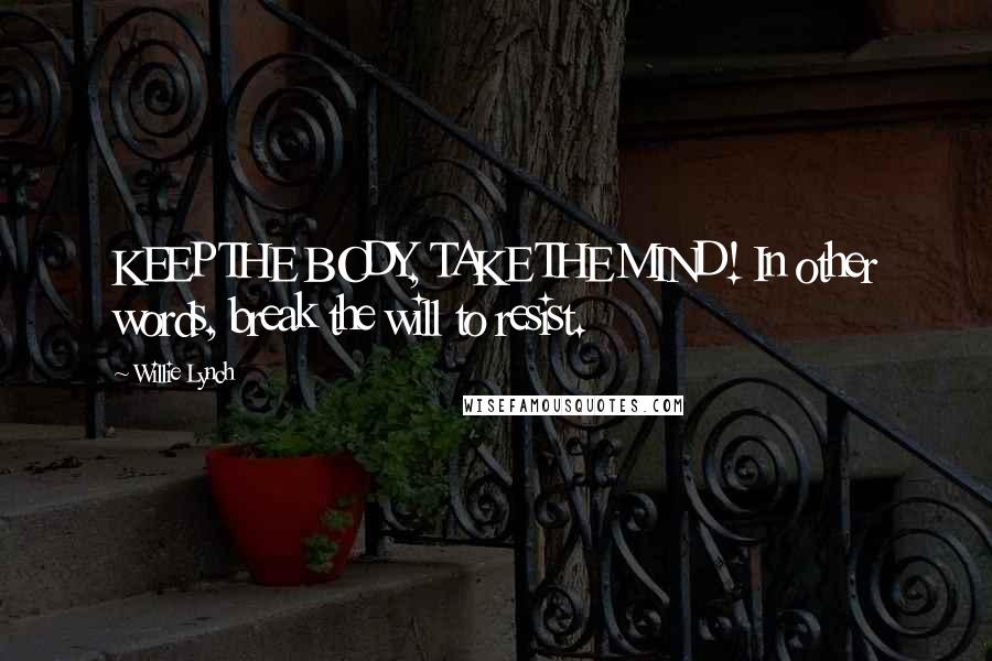 Willie Lynch Quotes: KEEP THE BODY, TAKE THE MIND! In other words, break the will to resist.