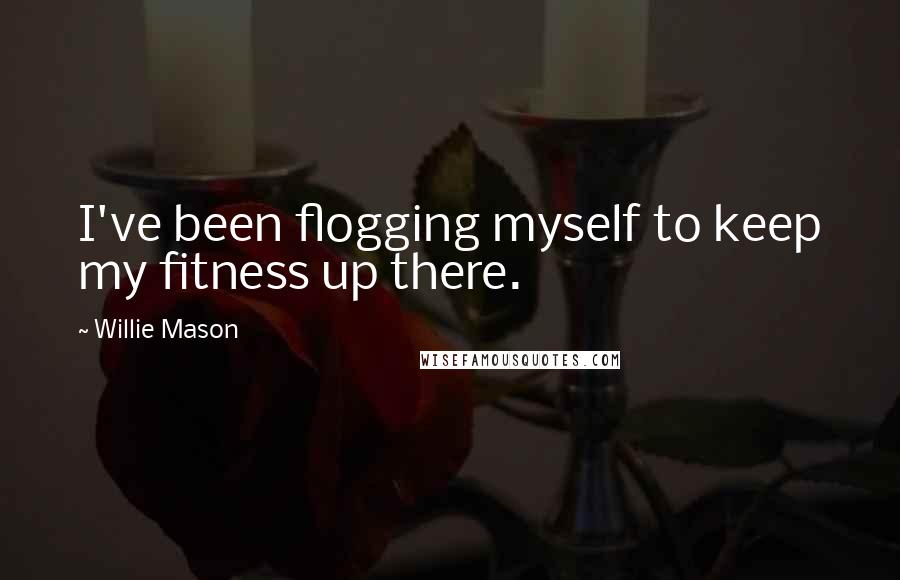 Willie Mason Quotes: I've been flogging myself to keep my fitness up there.