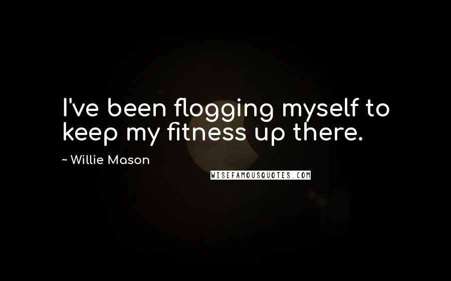 Willie Mason Quotes: I've been flogging myself to keep my fitness up there.