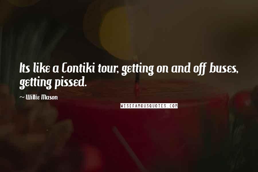 Willie Mason Quotes: Its like a Contiki tour, getting on and off buses, getting pissed.