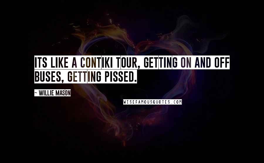 Willie Mason Quotes: Its like a Contiki tour, getting on and off buses, getting pissed.