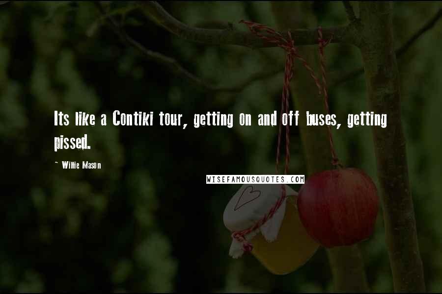 Willie Mason Quotes: Its like a Contiki tour, getting on and off buses, getting pissed.