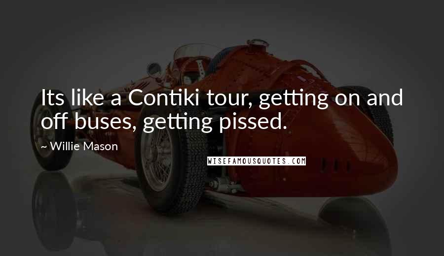 Willie Mason Quotes: Its like a Contiki tour, getting on and off buses, getting pissed.