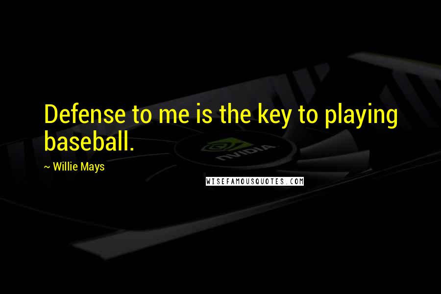 Willie Mays Quotes: Defense to me is the key to playing baseball.