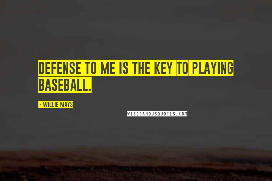 Willie Mays Quotes: Defense to me is the key to playing baseball.