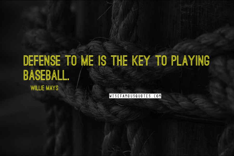 Willie Mays Quotes: Defense to me is the key to playing baseball.