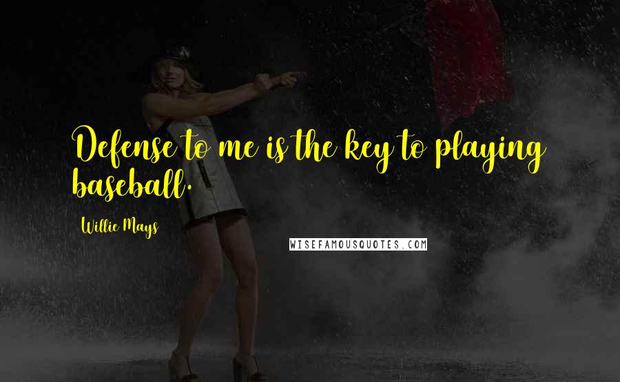 Willie Mays Quotes: Defense to me is the key to playing baseball.