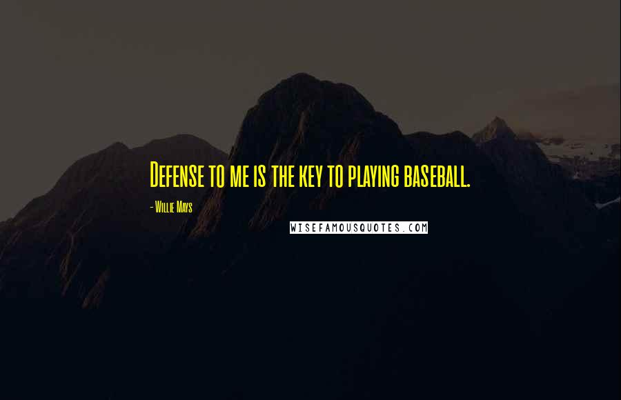 Willie Mays Quotes: Defense to me is the key to playing baseball.