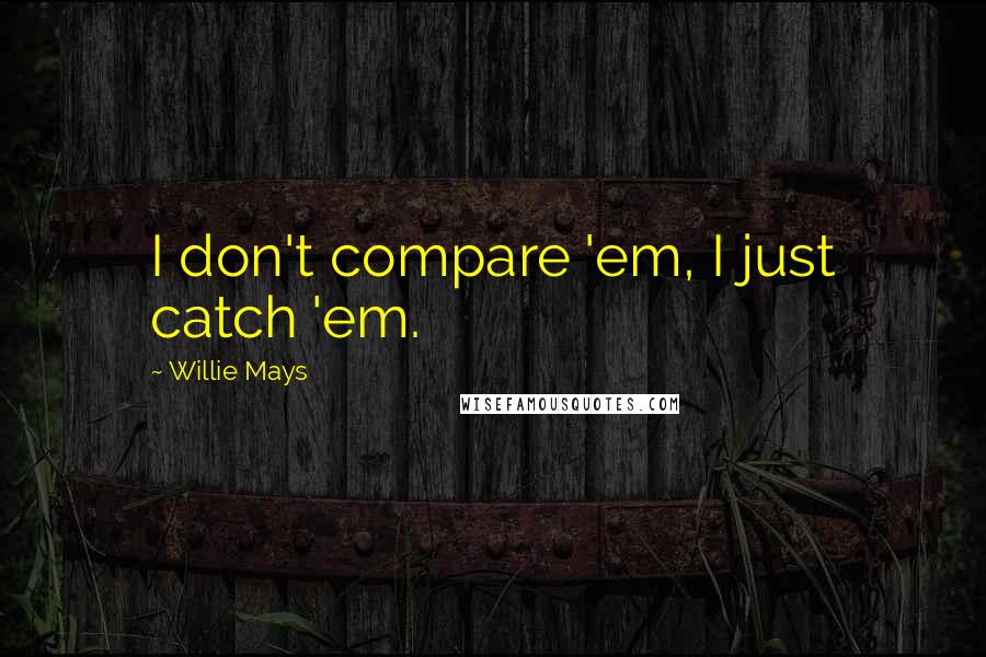 Willie Mays Quotes: I don't compare 'em, I just catch 'em.