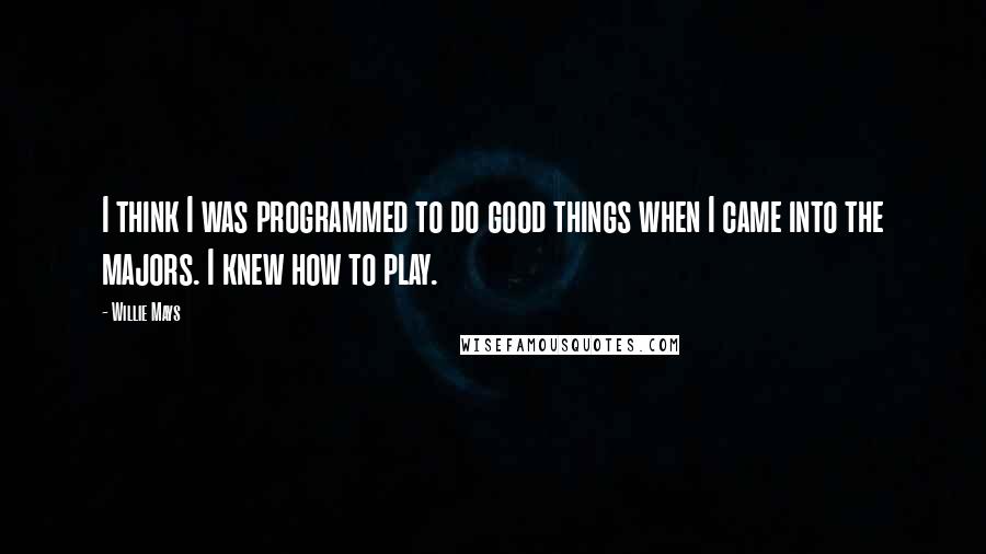 Willie Mays Quotes: I think I was programmed to do good things when I came into the majors. I knew how to play.