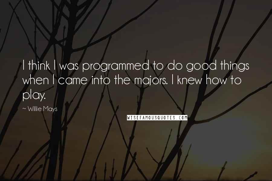 Willie Mays Quotes: I think I was programmed to do good things when I came into the majors. I knew how to play.