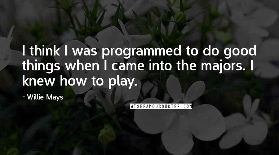 Willie Mays Quotes: I think I was programmed to do good things when I came into the majors. I knew how to play.