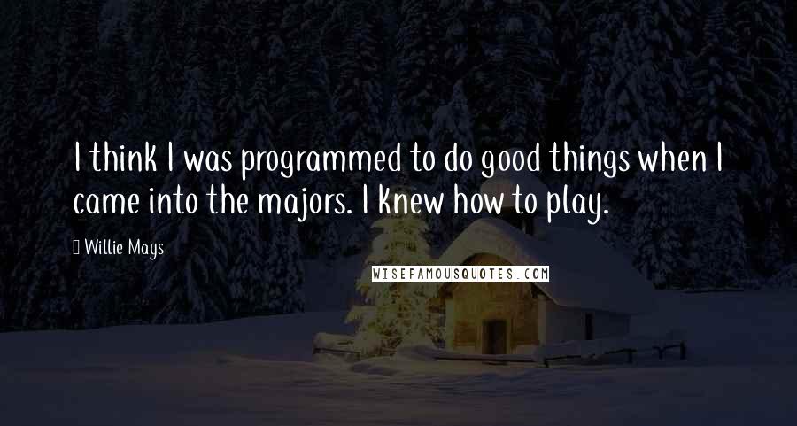 Willie Mays Quotes: I think I was programmed to do good things when I came into the majors. I knew how to play.