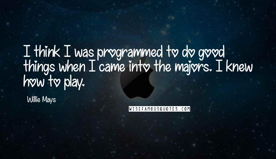 Willie Mays Quotes: I think I was programmed to do good things when I came into the majors. I knew how to play.