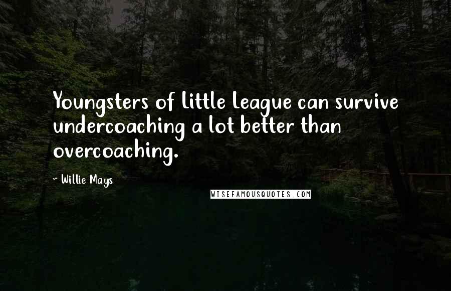 Willie Mays Quotes: Youngsters of Little League can survive undercoaching a lot better than overcoaching.