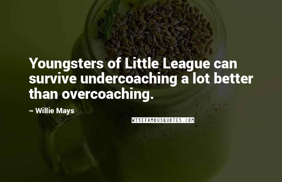 Willie Mays Quotes: Youngsters of Little League can survive undercoaching a lot better than overcoaching.