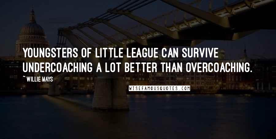 Willie Mays Quotes: Youngsters of Little League can survive undercoaching a lot better than overcoaching.