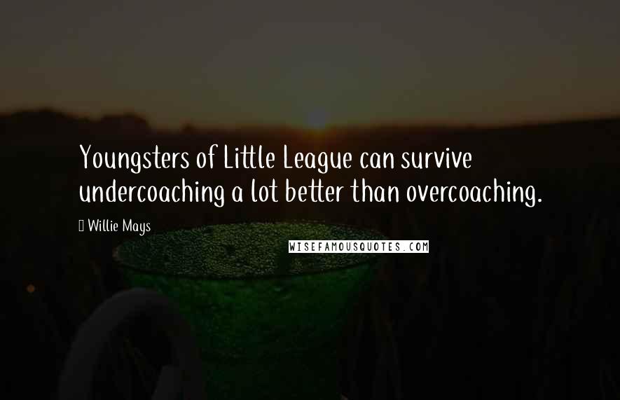 Willie Mays Quotes: Youngsters of Little League can survive undercoaching a lot better than overcoaching.