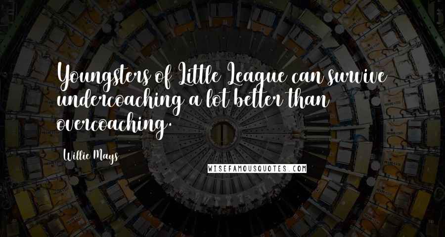 Willie Mays Quotes: Youngsters of Little League can survive undercoaching a lot better than overcoaching.