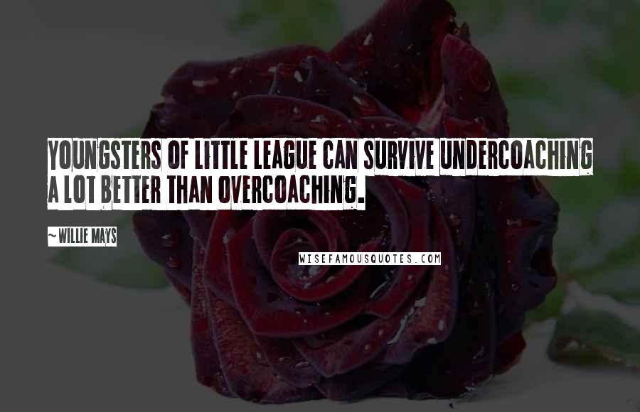 Willie Mays Quotes: Youngsters of Little League can survive undercoaching a lot better than overcoaching.