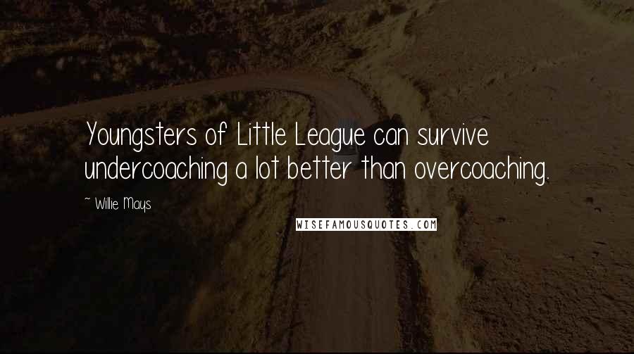 Willie Mays Quotes: Youngsters of Little League can survive undercoaching a lot better than overcoaching.