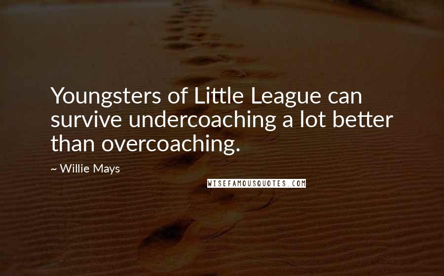 Willie Mays Quotes: Youngsters of Little League can survive undercoaching a lot better than overcoaching.