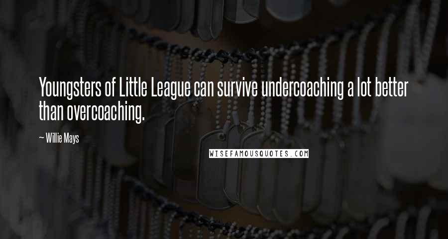 Willie Mays Quotes: Youngsters of Little League can survive undercoaching a lot better than overcoaching.