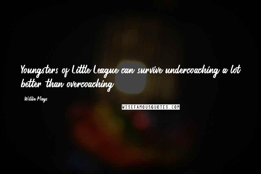 Willie Mays Quotes: Youngsters of Little League can survive undercoaching a lot better than overcoaching.