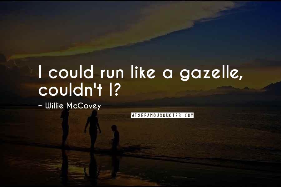 Willie McCovey Quotes: I could run like a gazelle, couldn't I?
