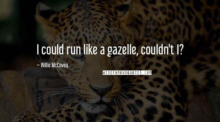 Willie McCovey Quotes: I could run like a gazelle, couldn't I?