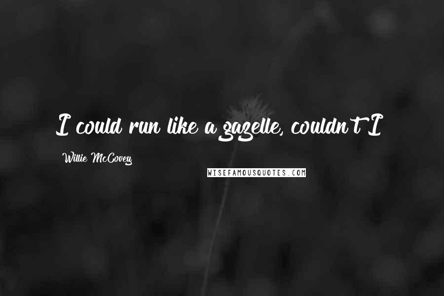 Willie McCovey Quotes: I could run like a gazelle, couldn't I?