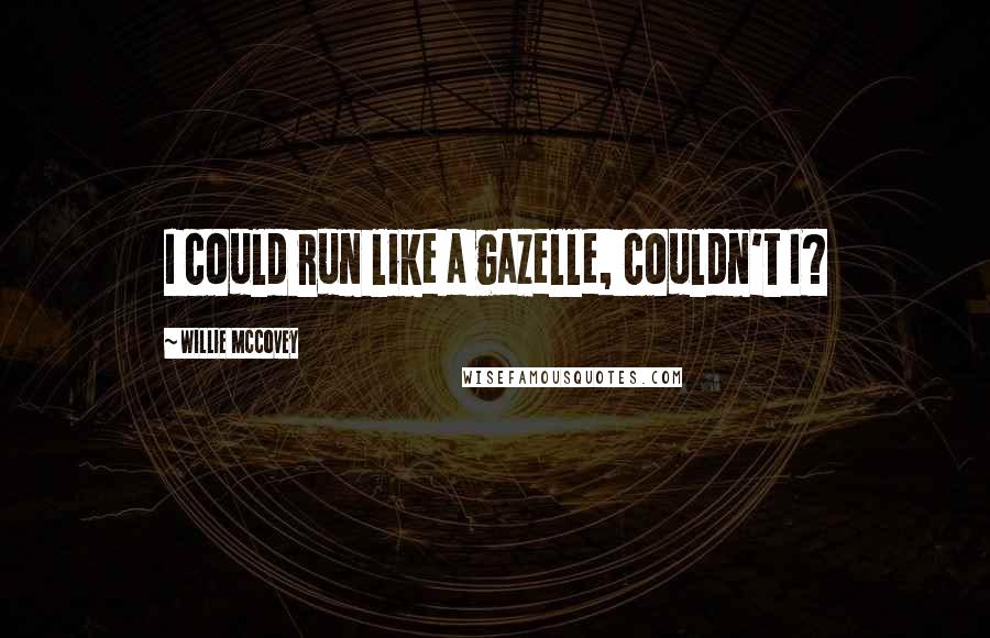 Willie McCovey Quotes: I could run like a gazelle, couldn't I?