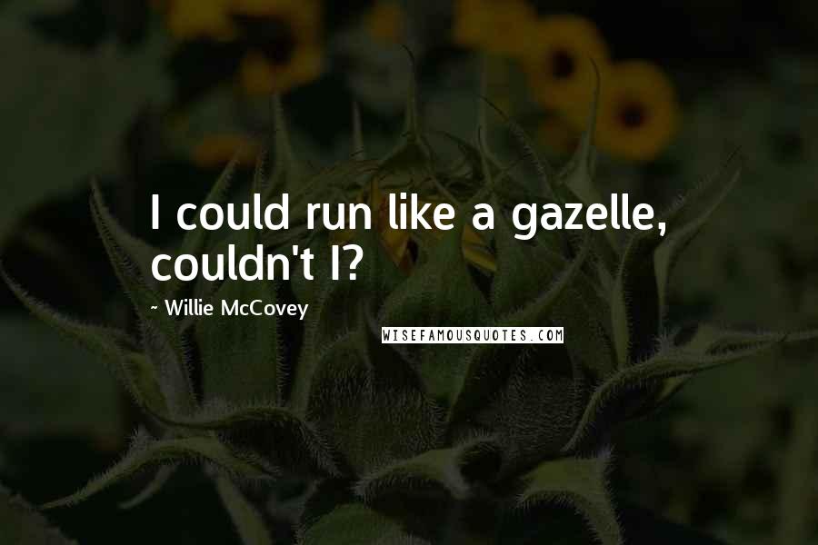 Willie McCovey Quotes: I could run like a gazelle, couldn't I?