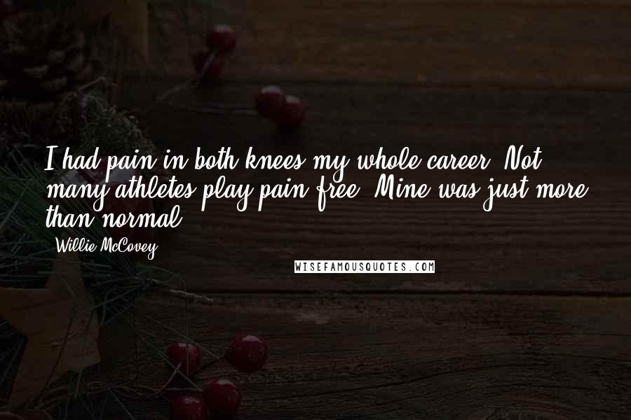 Willie McCovey Quotes: I had pain in both knees my whole career. Not many athletes play pain-free. Mine was just more than normal.