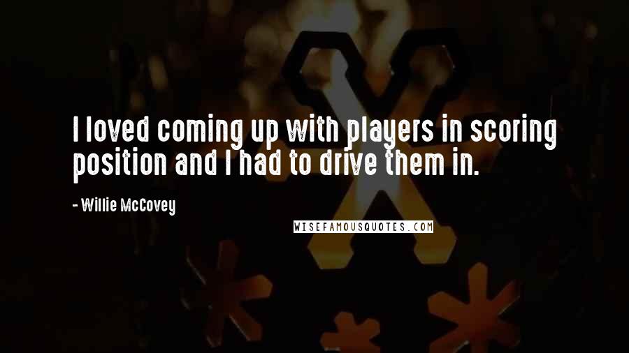 Willie McCovey Quotes: I loved coming up with players in scoring position and I had to drive them in.