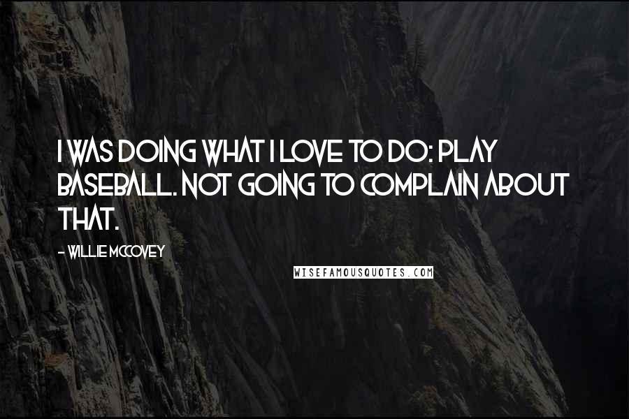 Willie McCovey Quotes: I was doing what I love to do: play baseball. Not going to complain about that.
