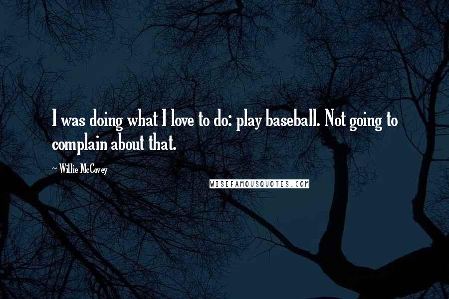 Willie McCovey Quotes: I was doing what I love to do: play baseball. Not going to complain about that.