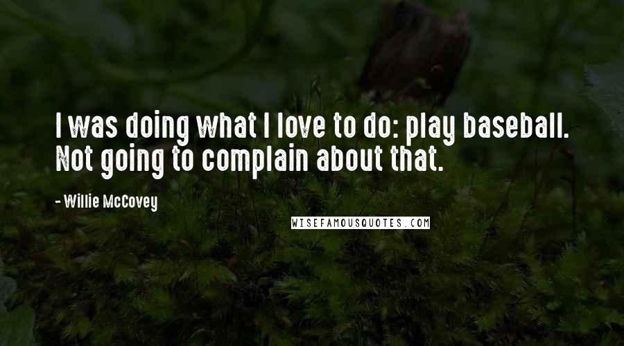 Willie McCovey Quotes: I was doing what I love to do: play baseball. Not going to complain about that.