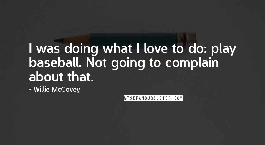 Willie McCovey Quotes: I was doing what I love to do: play baseball. Not going to complain about that.
