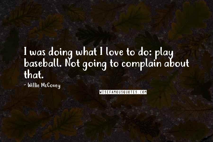 Willie McCovey Quotes: I was doing what I love to do: play baseball. Not going to complain about that.