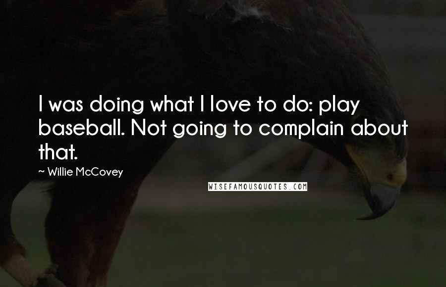 Willie McCovey Quotes: I was doing what I love to do: play baseball. Not going to complain about that.