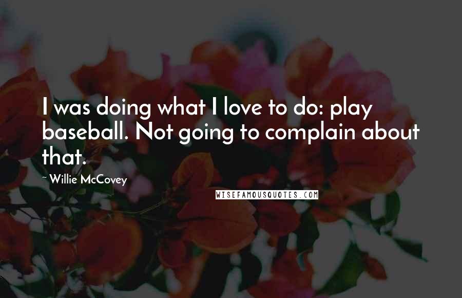 Willie McCovey Quotes: I was doing what I love to do: play baseball. Not going to complain about that.
