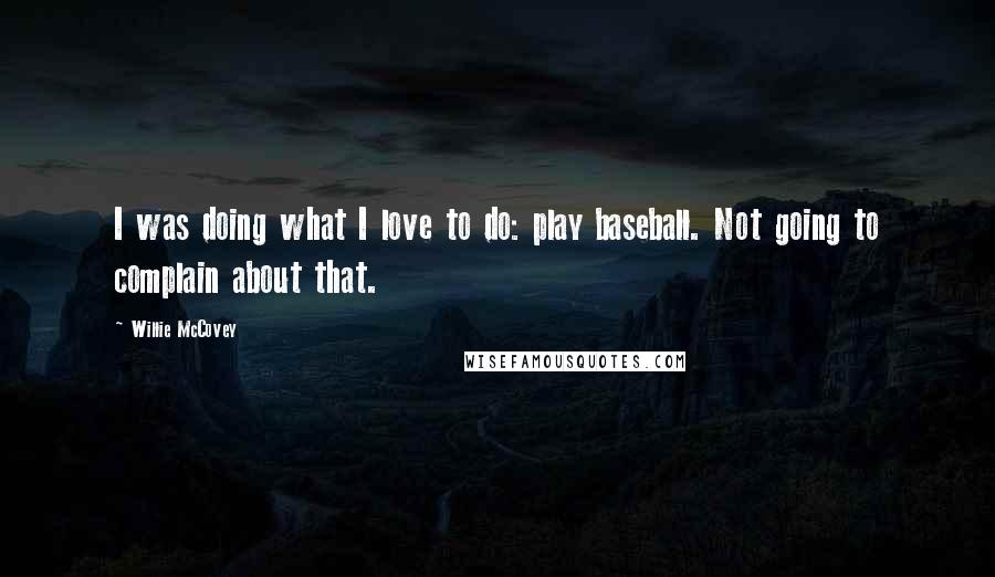 Willie McCovey Quotes: I was doing what I love to do: play baseball. Not going to complain about that.