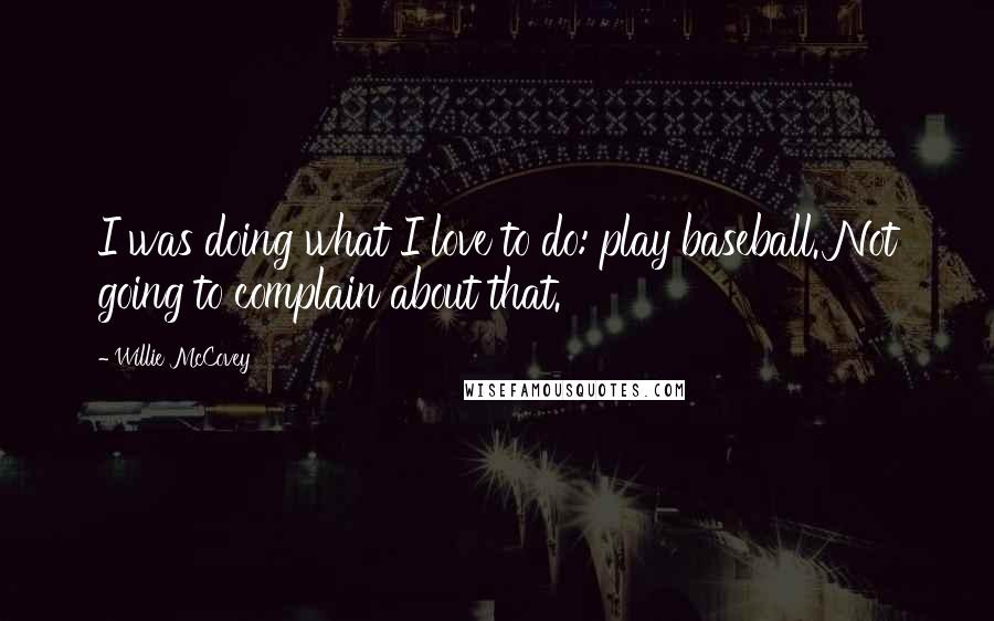 Willie McCovey Quotes: I was doing what I love to do: play baseball. Not going to complain about that.