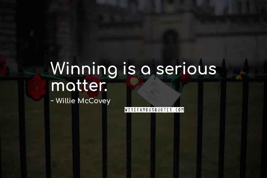 Willie McCovey Quotes: Winning is a serious matter.