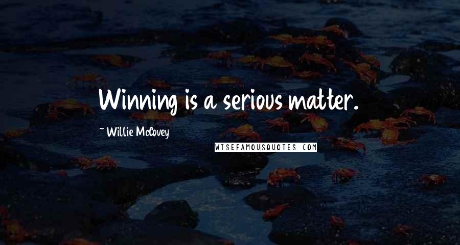 Willie McCovey Quotes: Winning is a serious matter.