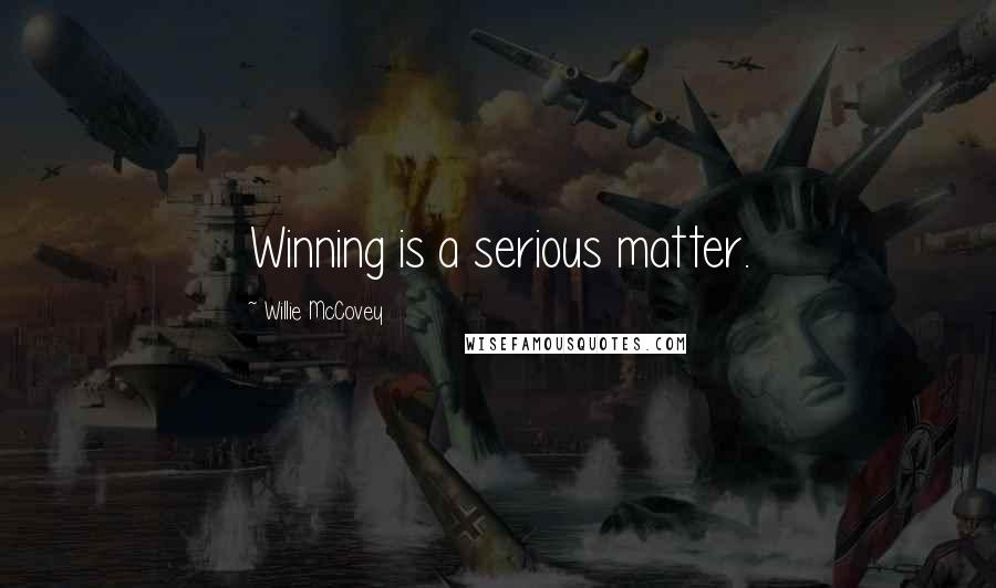 Willie McCovey Quotes: Winning is a serious matter.